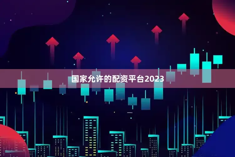 国家允许的配资平台2023