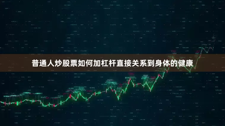 普通人炒股票如何加杠杆直接关系到身体的健康