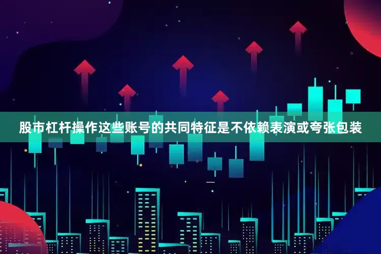 股市杠杆操作这些账号的共同特征是不依赖表演或夸张包装