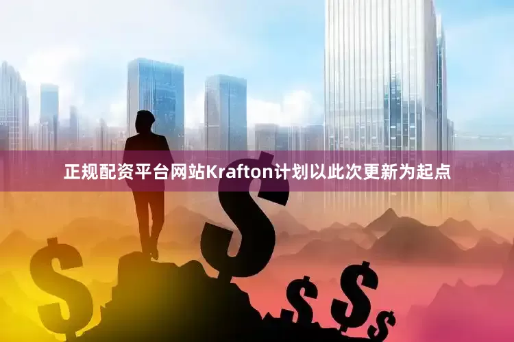 正规配资平台网站Krafton计划以此次更新为起点