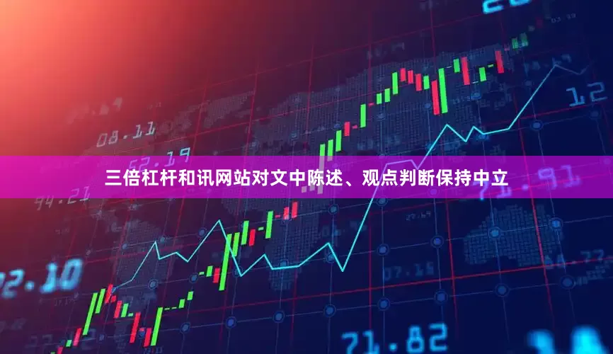 三倍杠杆和讯网站对文中陈述、观点判断保持中立