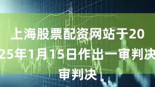 上海股票配资网站于2025年1月15日作出一审判决