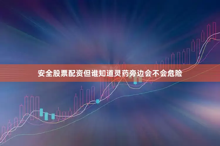 安全股票配资但谁知道灵药旁边会不会危险