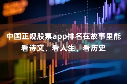 中国正规股票app排名在故事里能看诗文、看人生、看历史