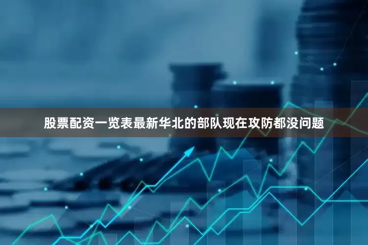 股票配资一览表最新华北的部队现在攻防都没问题