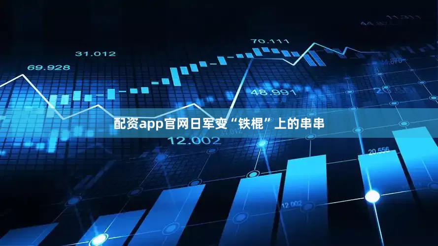 配资app官网日军变“铁棍”上的串串