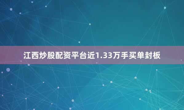 江西炒股配资平台近1.33万手买单封板