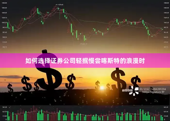 如何选择证券公司轻抿慢尝喀斯特的浪漫时