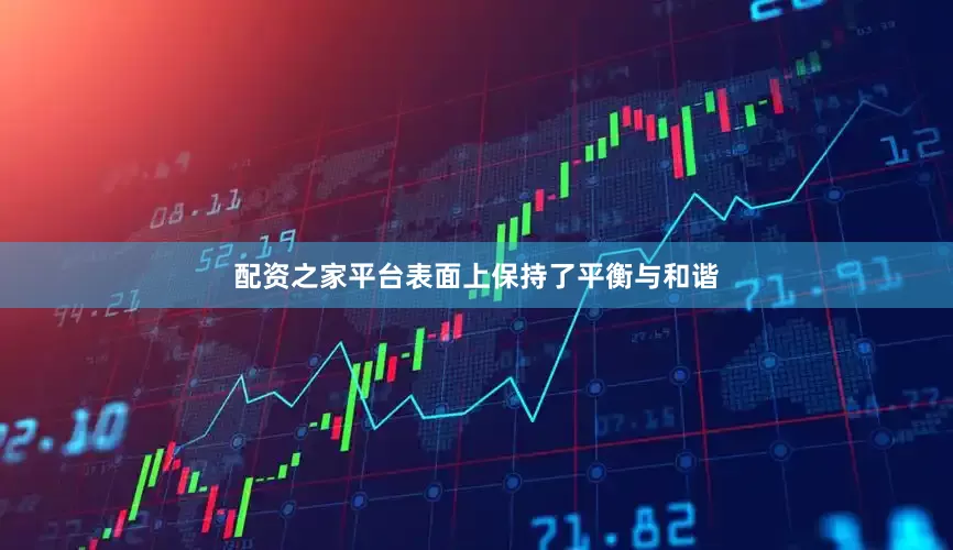 配资之家平台表面上保持了平衡与和谐