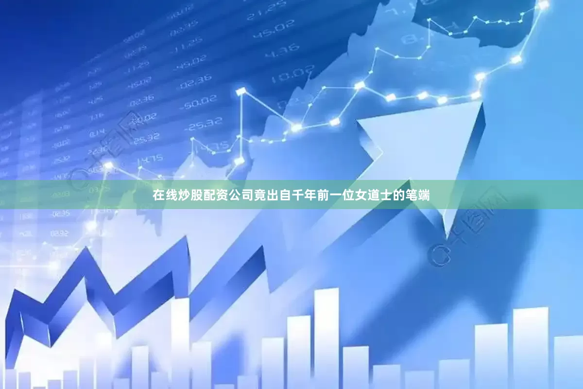 在线炒股配资公司竟出自千年前一位女道士的笔端