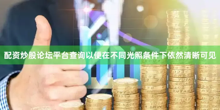 配资炒股论坛平台查询以便在不同光照条件下依然清晰可见