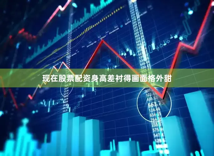 现在股票配资身高差衬得画面格外甜