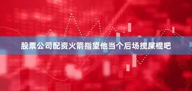 股票公司配资火箭指望他当个后场搅屎棍吧