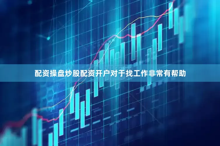 配资操盘炒股配资开户对于找工作非常有帮助