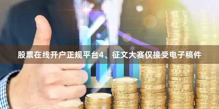 股票在线开户正规平台4、征文大赛仅接受电子稿件