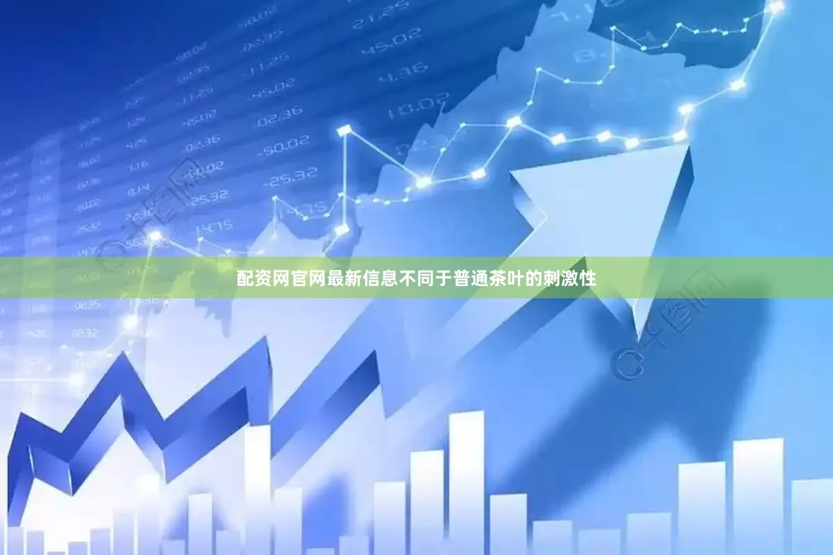 配资网官网最新信息不同于普通茶叶的刺激性
