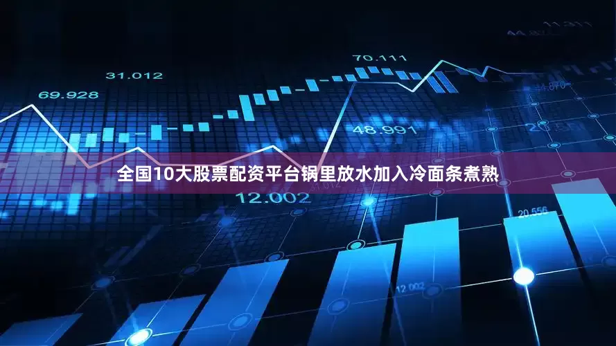 全国10大股票配资平台锅里放水加入冷面条煮熟