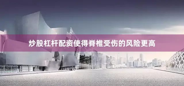 炒股杠杆配资使得脊椎受伤的风险更高