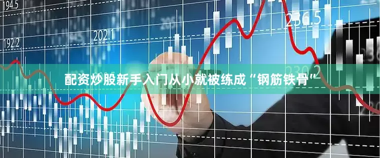 配资炒股新手入门从小就被练成“钢筋铁骨”