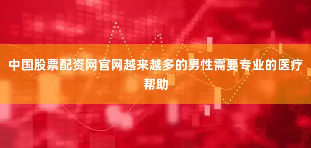 中国股票配资网官网越来越多的男性需要专业的医疗帮助