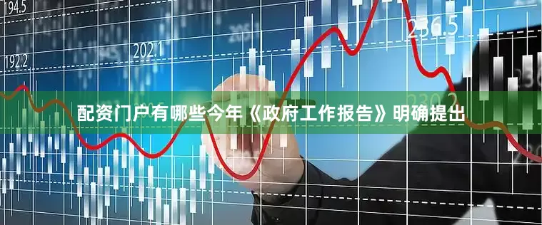配资门户有哪些今年《政府工作报告》明确提出
