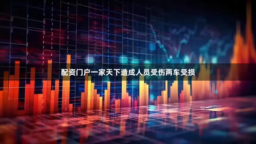 配资门户一家天下造成人员受伤两车受损
