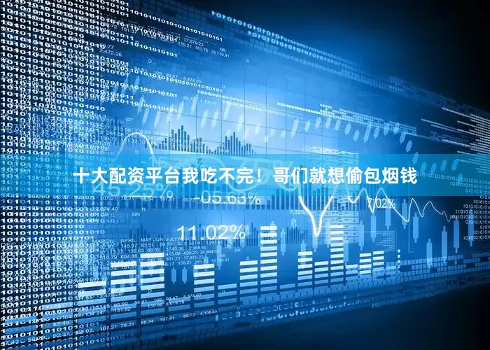 十大配资平台我吃不完！哥们就想偷包烟钱