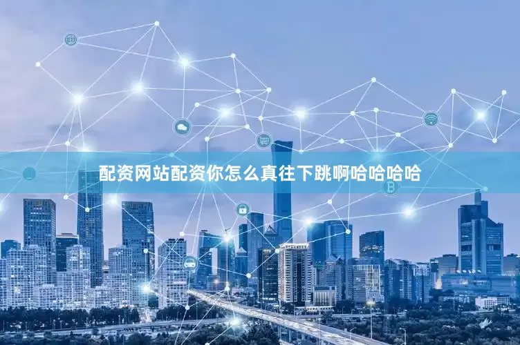 配资网站配资你怎么真往下跳啊哈哈哈哈