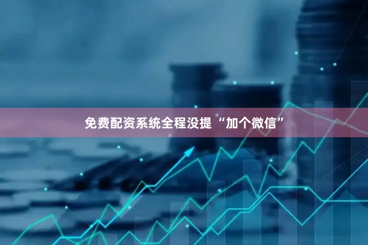 免费配资系统全程没提 “加个微信”