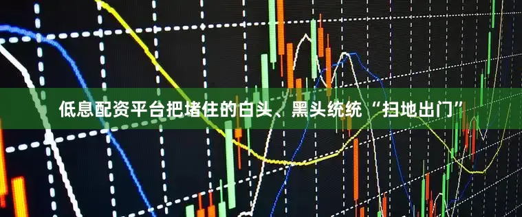 低息配资平台把堵住的白头、黑头统统 “扫地出门”