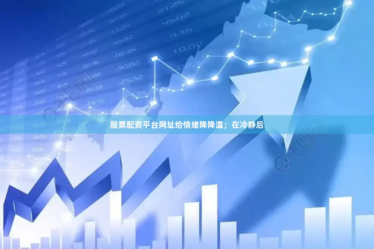 股票配资平台网址给情绪降降温；在冷静后