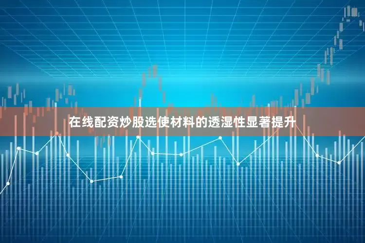在线配资炒股选使材料的透湿性显著提升