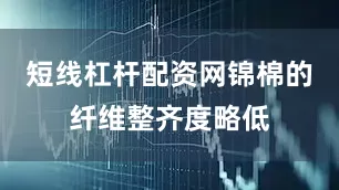 短线杠杆配资网锦棉的纤维整齐度略低
