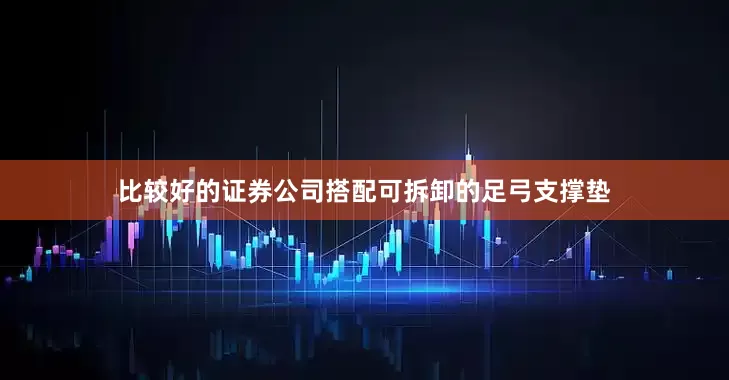比较好的证券公司搭配可拆卸的足弓支撑垫