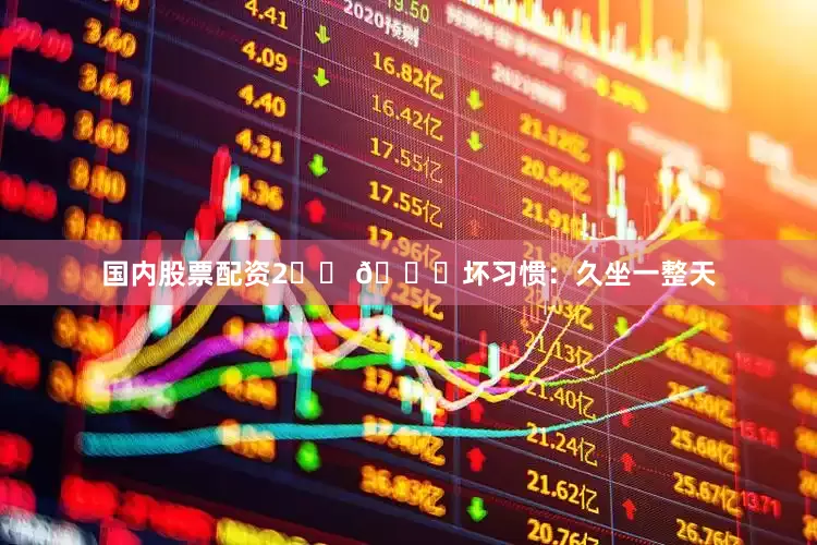 国内股票配资2️⃣ 🏃坏习惯：久坐一整天