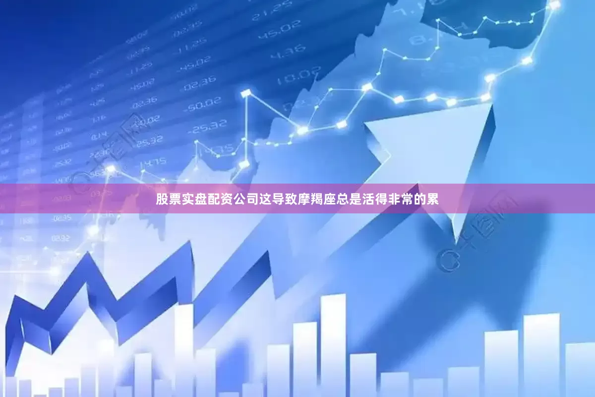股票实盘配资公司这导致摩羯座总是活得非常的累
