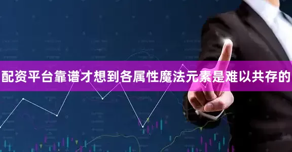 配资平台靠谱才想到各属性魔法元素是难以共存的
