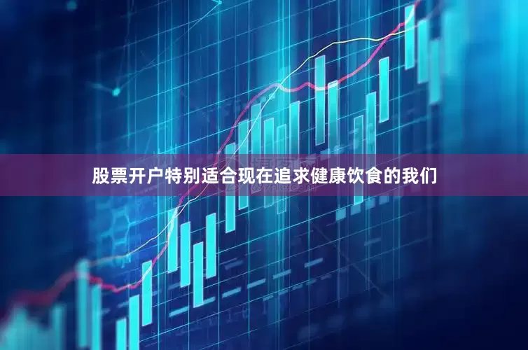 股票开户特别适合现在追求健康饮食的我们