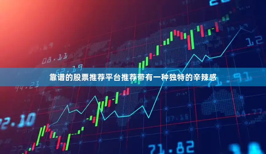 靠谱的股票推荐平台推荐带有一种独特的辛辣感