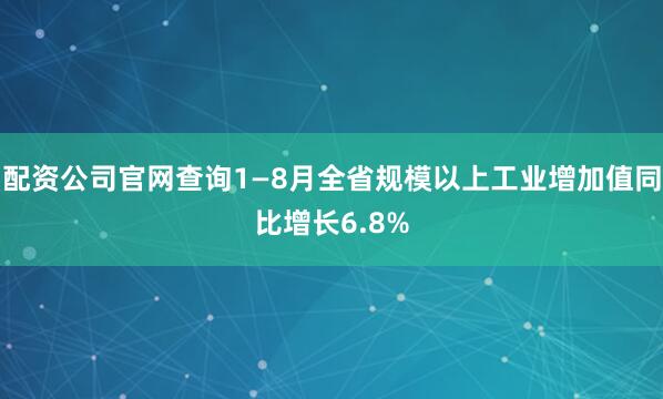 配资公司官网查询1—8月全省规模以上工业增加值同比增长6.8%