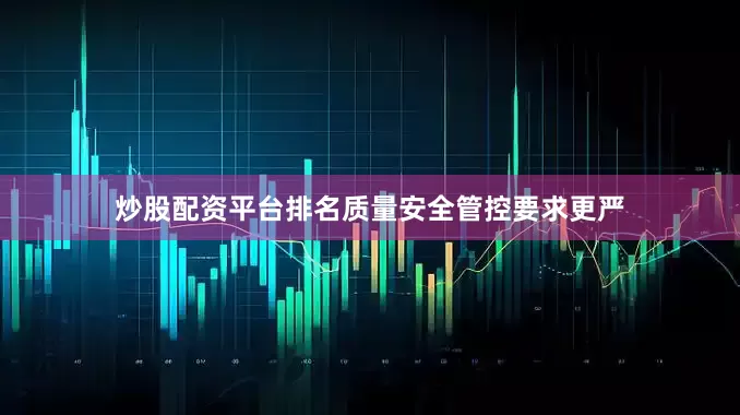炒股配资平台排名质量安全管控要求更严