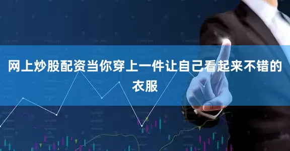 网上炒股配资当你穿上一件让自己看起来不错的衣服