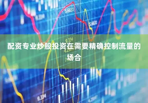 配资专业炒股投资在需要精确控制流量的场合