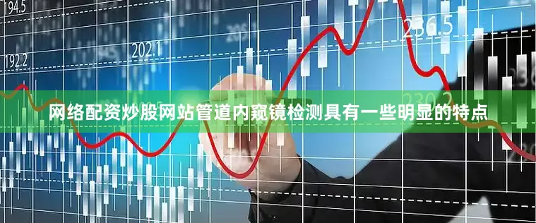 网络配资炒股网站管道内窥镜检测具有一些明显的特点