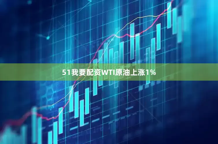51我要配资　　WTI原油上涨1%