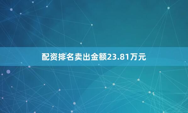 配资排名卖出金额23.81万元