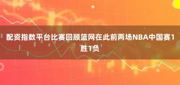 配资指数平台比赛回顾篮网在此前两场NBA中国赛1胜1负